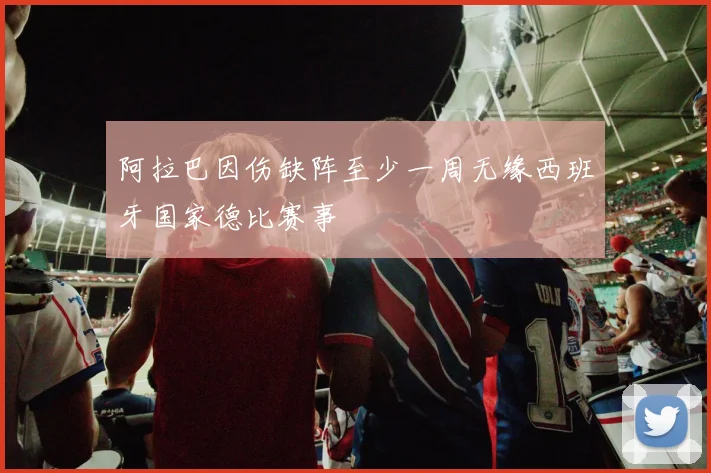 阿拉巴因伤缺阵至少一周无缘西班牙国家德比赛事