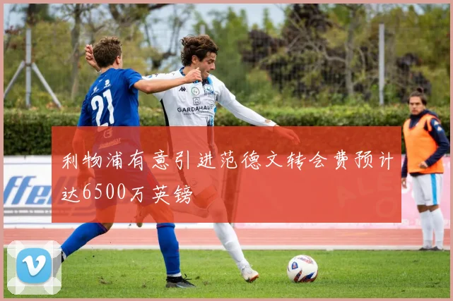 利物浦有意引进范德文转会费预计达6500万英镑