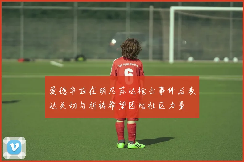 爱德华兹在明尼苏达枪击事件后表达关切与祈祷希望团结社区力量