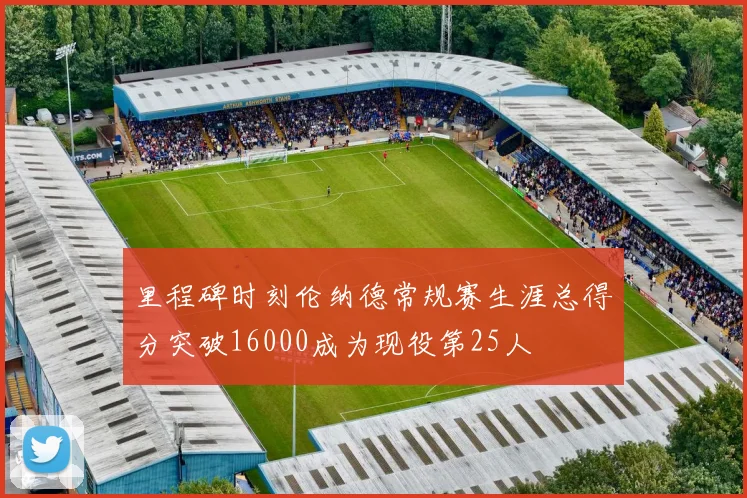 里程碑时刻伦纳德常规赛生涯总得分突破16000成为现役第25人