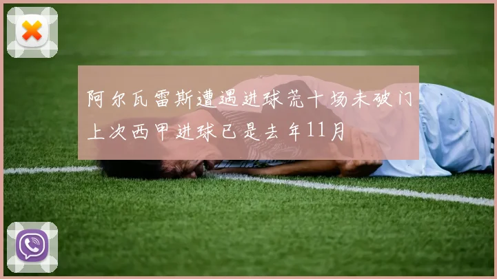 阿尔瓦雷斯遭遇进球荒十场未破门上次西甲进球已是去年11月