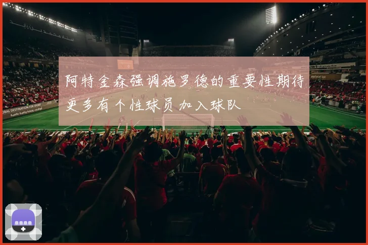 阿特金森强调施罗德的重要性期待更多有个性球员加入球队