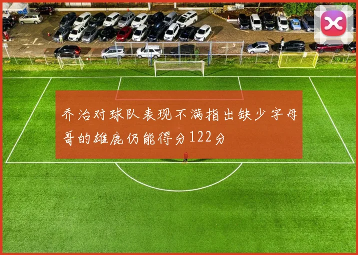 乔治对球队表现不满指出缺少字母哥的雄鹿仍能得分122分