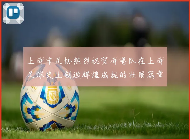 上海市足协热烈祝贺海港队在上海足球史上创造辉煌成就的壮丽篇章