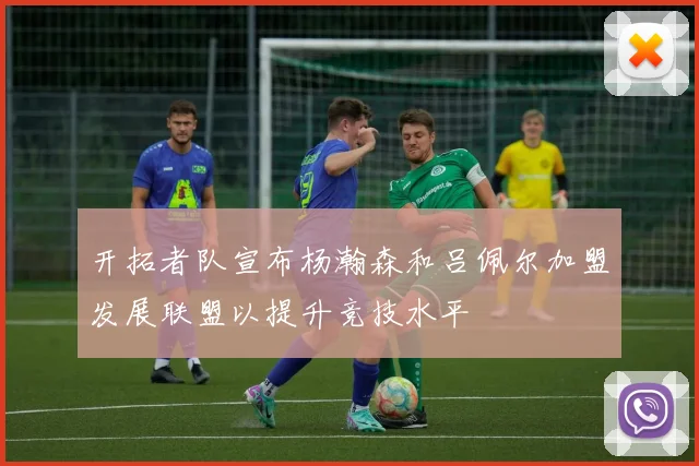 开拓者队宣布杨瀚森和吕佩尔加盟发展联盟以提升竞技水平