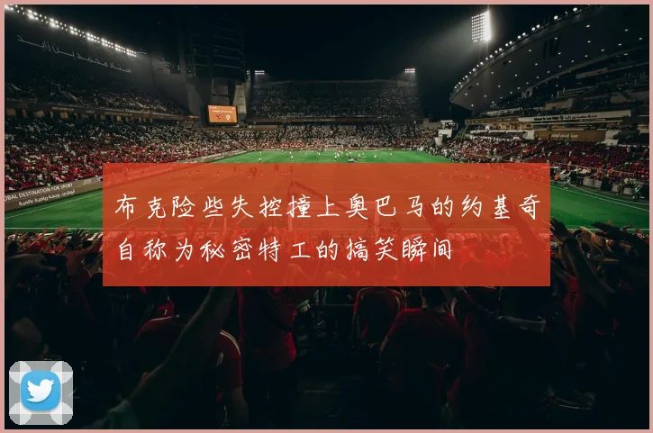 布克险些失控撞上奥巴马的约基奇自称为秘密特工的搞笑瞬间