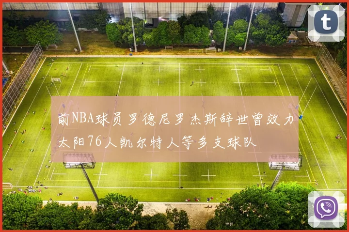 前NBA球员罗德尼罗杰斯辞世曾效力太阳76人凯尔特人等多支球队