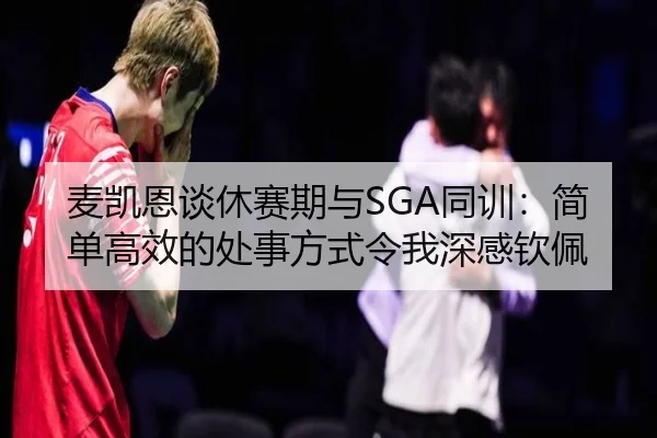 麦凯恩谈休赛期与SGA同训:简单高效的处事方式令我深感钦佩