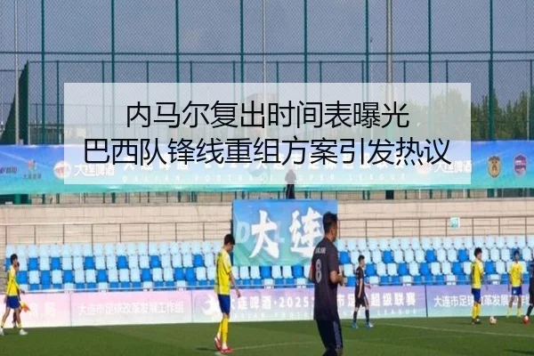 内马尔复出时间表曝光 巴西队锋线重组方案引发热议